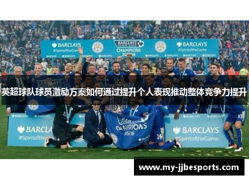 英超球队球员激励方案如何通过提升个人表现推动整体竞争力提升