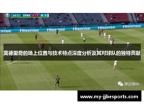 莫德里奇的场上位置与技术特点深度分析及其对球队的独特贡献