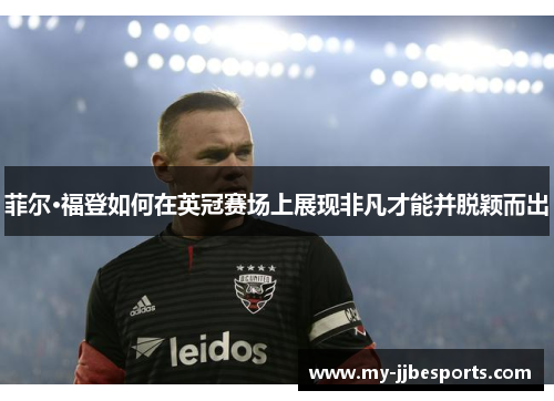 菲尔·福登如何在英冠赛场上展现非凡才能并脱颖而出