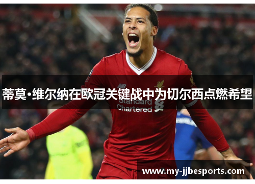蒂莫·维尔纳在欧冠关键战中为切尔西点燃希望