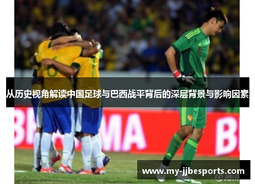 从历史视角解读中国足球与巴西战平背后的深层背景与影响因素