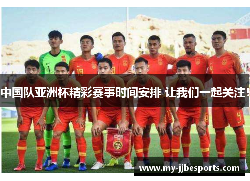 中国队亚洲杯精彩赛事时间安排 让我们一起关注！