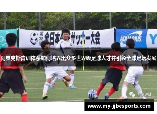 阿贾克斯青训体系如何培养出众多世界级足球人才并引领全球足坛发展