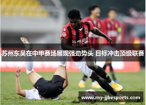 苏州东吴在中甲赛场展现强劲势头 目标冲击顶级联赛