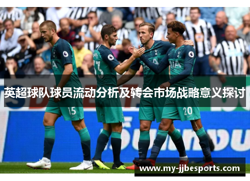 英超球队球员流动分析及转会市场战略意义探讨