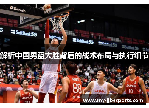 解析中国男篮大胜背后的战术布局与执行细节