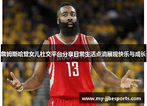 詹姆斯哈登女儿社交平台分享日常生活点滴展现快乐与成长