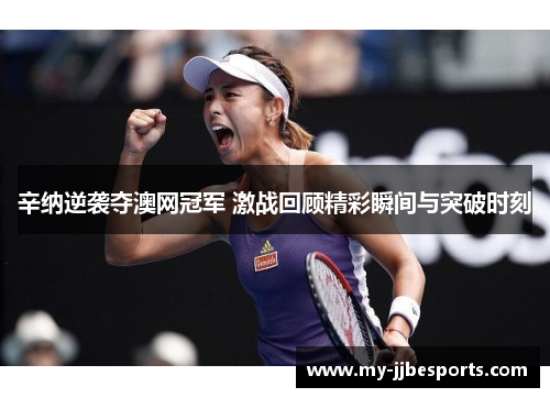辛纳逆袭夺澳网冠军 激战回顾精彩瞬间与突破时刻