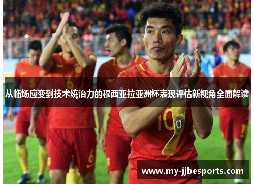 从临场应变到技术统治力的穆西亚拉亚洲杯表现评估新视角全面解读