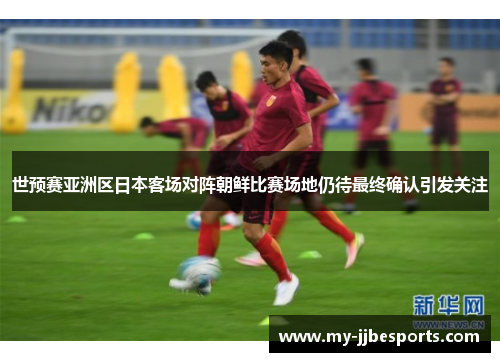 世预赛亚洲区日本客场对阵朝鲜比赛场地仍待最终确认引发关注