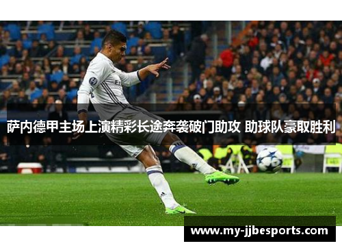 萨内德甲主场上演精彩长途奔袭破门助攻 助球队豪取胜利